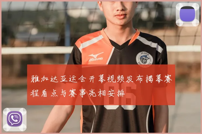 雅加达亚运会开幕视频发布揭幕赛程看点与赛事亮相安排